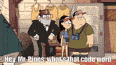a cartoon says hey mr. pines what is that code word