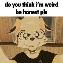 a cartoon character with glasses and a choker says do you think i 'm weird be honest