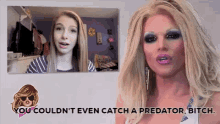 a drag queen is talking to a girl and says " you couldn't even catch a predator bitch "