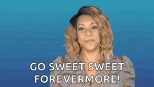a woman is saying go sweet sweet forevermore .