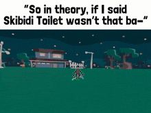 a cartoon drawing of a house with the words " so in theory if i said skibidi toilet wasn 't that ba "