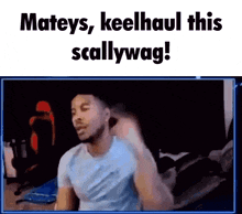 a man in a blue shirt with the words mateys keelhaul this scallywag below him
