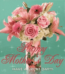 a bouquet of pink flowers in a vase with the words happy mother 's day have a great day .