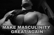 a black and white photo of a muscular man with the words `` make masculinity great again '' written on it .