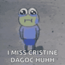 a cartoon frog is crying and says `` i miss cristine dagoc huhh '' .