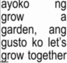 the words ayoko grow garden ang gusto ko let 's grow together are written in black on a white background .