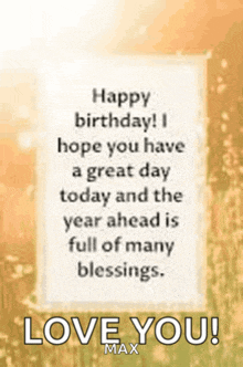 a birthday card that says happy birthday i hope you have a great day today and the year ahead is full of many blessings love you max