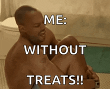 a shirtless man sits on the floor with the words " me : without treats " above him