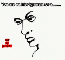 a black and white drawing of a face with the words " you are eathier ignorant ora "