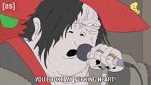 a cartoon of a man singing into a microphone with the words you broke my fucking heart below him