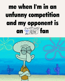 squidward from spongebob squarepants has his arms crossed and says me when i 'm in an unfunny competition