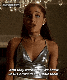 ariana grande is wearing a silver top and says `` and they were like , we know jesus broke in and stole them . ``