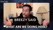 a man says breezy said what are we doing here on a screen