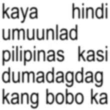 a white background with black letters that say kaya humiunlad hindi pilipinas kasi dumadagdag kang bobo ka