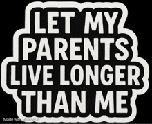 a black and white sign that says " let my parents live longer than me "