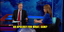a man in a suit and tie is talking to a woman in a blue shirt who is asking for an apology for what sam ?