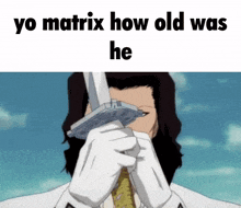 a man in white gloves holds a sword in front of his face with the caption yo matrix how old was he