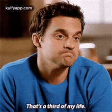 a man in a blue shirt is making a funny face and says `` that 's a third of my life . ''