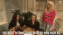three women are sitting around a table and one of them says " you need to own it you need to own your bs. "