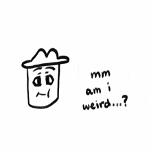 a drawing of a man in a hat with the words mm am i weird