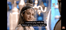 a woman with a crown on her head says i cannot play with the future of my country brother ..