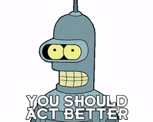 you should act better bender futurama dont be a bad actor improve your acting