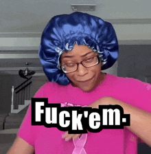 a woman wearing glasses and a blue bonnet says fuck ' em