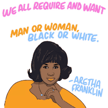 we all require and want respect man or woman black or white its our basic human right aretha franklin