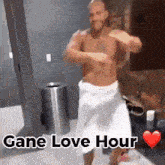 a shirtless man wrapped in a towel is dancing in a room with the words " gane love hour " below him