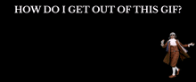 a gif of a man with the words " how do i get out of this gif " below him