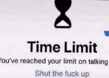 a sign that says ' time limit you 've reached your limit on talking shut the fuck up ' .