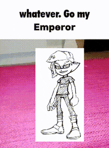 a drawing of a cartoon character with the words " whatever go my emperor " below it