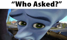 a close up of a cartoon character with the words " who asked " above it