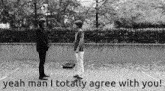 two men standing next to each other with the words " yeah man i totally agree with you " above them