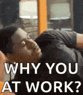 a man is sleeping on another man 's shoulder with the words `` why you at work ? '' above him .