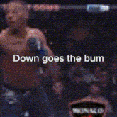a man in a boxing ring with the words down goes the bum on it