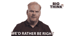 Wed Rather Be Right Jim Gaffigan GIF - Wed Rather Be Right Jim Gaffigan Big Think GIFs