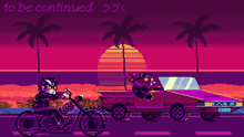 a pixel art of a man riding a motorcycle next to a car with the words " to be continued " on the bottom