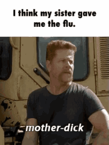 Mother Dick GIF - Mother Dick My Sister Gave Me The Flu GIFs
