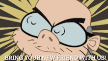 a cartoon of a man with glasses and the words bring your new friend with us