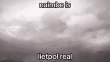 a black and white photo of a cloudy sky with the words naimbe is liefpol real .