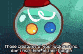 a cartoon character with the words those creatures of your woken mind don t fear them or their hunger