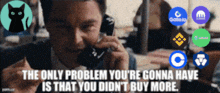 a man is talking on a phone with the words the only problem you 're gonna have is that you didn 't buy more