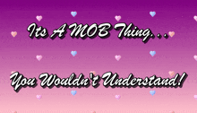a purple and pink background with hearts and the words " it 's a mob thing you wouldn 't understand "