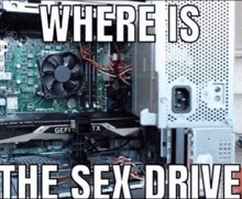 the inside of a computer with the words " where is the sex drive " on it