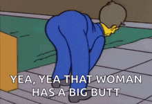 a cartoon of a man kneeling down with the words yea yea that woman has a big butt .