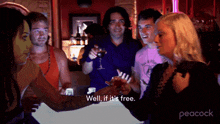 a group of people are standing around a bar and one of them says " well if it 's free "