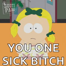 a picture of a girl from south park with the caption you one sick bitch