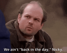 a bald man says " we ain 't back in the day " nicky