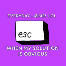 a purple background with a esc key and the words everyday @ me lol when my solution is obvious